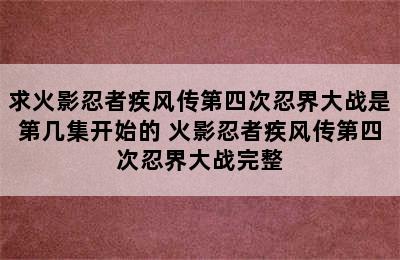 求火影忍者疾风传第四次忍界大战是第几集开始的 火影忍者疾风传第四次忍界大战完整